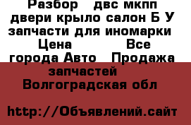 Разбор68 двс/мкпп/двери/крыло/салон Б/У запчасти для иномарки › Цена ­ 1 000 - Все города Авто » Продажа запчастей   . Волгоградская обл.